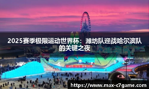 2025赛季极限运动世界杯：潍坊队迎战哈尔滨队的关键之夜