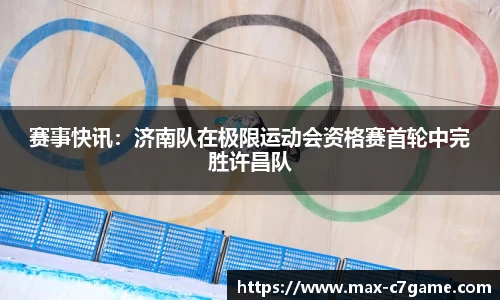 赛事快讯：济南队在极限运动会资格赛首轮中完胜许昌队