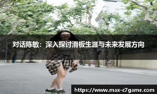 对话陈敏：深入探讨滑板生涯与未来发展方向