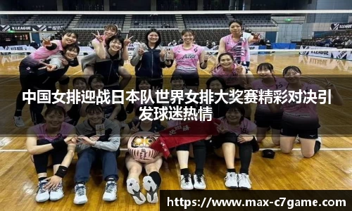中国女排迎战日本队世界女排大奖赛精彩对决引发球迷热情