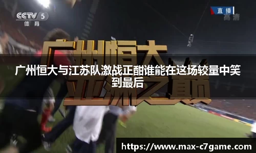 广州恒大与江苏队激战正酣谁能在这场较量中笑到最后